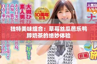 獨(dú)特美味組合：草莓絲瓜芭樂鴨脖奶茶的絕妙體驗(yàn)