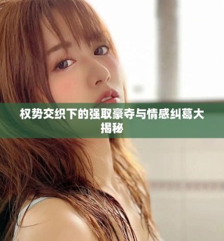權(quán)勢交織下的強取豪奪與情感糾葛大揭秘