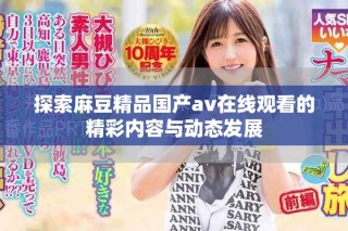 探索麻豆精品國產av在線觀看的精彩內容與動態(tài)發(fā)展
