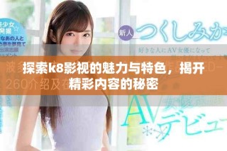 探索k8影視的魅力與特色，揭開精彩內(nèi)容的秘密