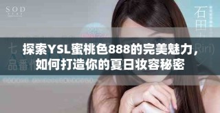 探索YSL蜜桃色888的完美魅力，如何打造你的夏日妝容秘密