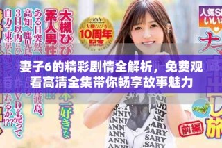 妻子6的精彩劇情全解析，免費(fèi)觀看高清全集帶你暢享故事魅力