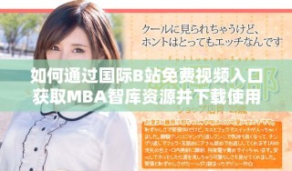 如何通過(guò)國(guó)際B站免費(fèi)視頻入口獲取MBA智庫(kù)資源并下載使用