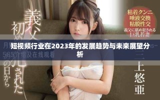 短視頻行業(yè)在2023年的發(fā)展趨勢與未來展望分析