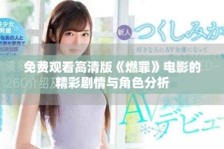 免費(fèi)觀看高清版《燃罪》電影的精彩劇情與角色分析