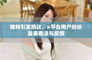 推特引發(fā)熱議，x平臺(tái)用戶紛紛發(fā)表看法與反饋