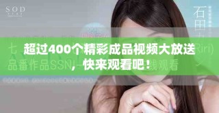 超過400個(gè)精彩成品視頻大放送，快來觀看吧！