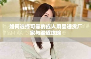 如何選擇可靠的成人用品進(jìn)貨廠(chǎng)家與渠道攻略