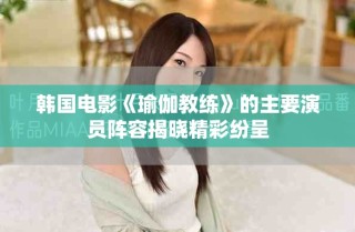 韓國電影《瑜伽教練》的主要演員陣容揭曉精彩紛呈