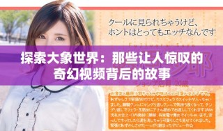 探索大象世界：那些讓人驚嘆的奇幻視頻背后的故事