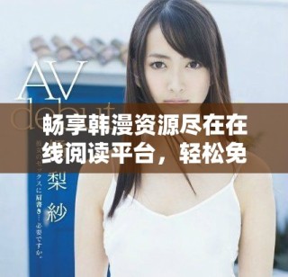 暢享韓漫資源盡在在線閱讀平臺(tái)，輕松免費(fèi)觀看精彩漫畫(huà)