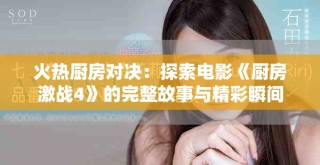 火熱廚房對決：探索電影《廚房激戰(zhàn)4》的完整故事與精彩瞬間