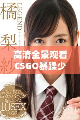 高清全景觀看CSGO暴躁少女游戲精彩瞬間合集