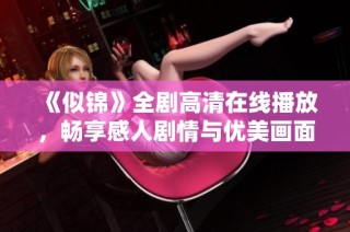 《似錦》全劇高清在線播放，暢享感人劇情與優(yōu)美畫面體驗