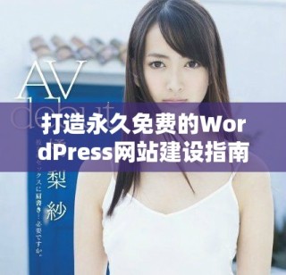 打造永久免費的WordPress網(wǎng)站建設(shè)指南與技巧分享