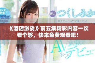《酒店激戰(zhàn)》前五集精彩內(nèi)容一次看個夠，快來免費(fèi)觀看吧！