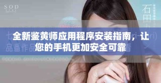 全新鑒黃師應(yīng)用程序安裝指南，讓您的手機更加安全可靠