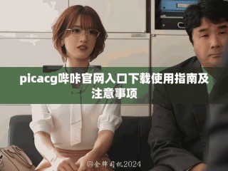 picacg嗶咔官網(wǎng)入口下載使用指南及注意事項
