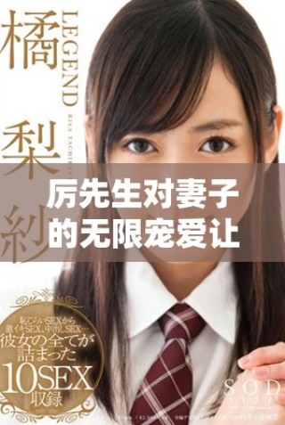 厲先生對妻子的無限寵愛讓人羨慕不已，愛的細(xì)節(jié)令人動容