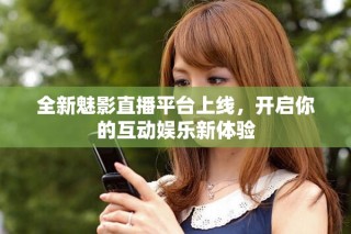 全新魅影直播平臺(tái)上線，開啟你的互動(dòng)娛樂新體驗(yàn)