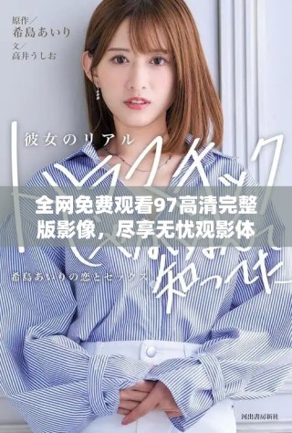 全網(wǎng)免費(fèi)觀看97高清完整版影像，盡享無(wú)憂(yōu)觀影體驗(yàn)
