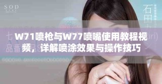 W71噴槍與W77噴嘴使用教程視頻，詳解噴涂效果與操作技巧