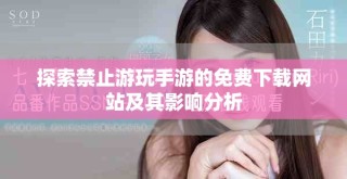 探索禁止游玩手游的免費下載網站及其影響分析