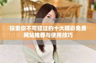 探索你不可錯(cuò)過的十大精彩免費(fèi)網(wǎng)站推薦與使用技巧