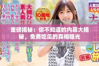 重磅揭秘：你不知道的內(nèi)幕大揭秘，免費吃瓜的真相曝光