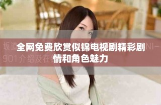 全網(wǎng)免費(fèi)欣賞似錦電視劇精彩劇情和角色魅力