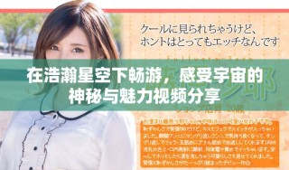 在浩瀚星空下暢游，感受宇宙的神秘與魅力視頻分享