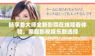 暢享魯大師全新影院在線觀看體驗，家庭影視娛樂新選擇