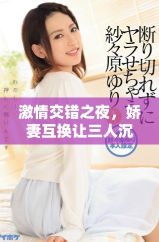 激情交錯(cuò)之夜，嬌妻互換讓三人沉浸在快樂潮流中