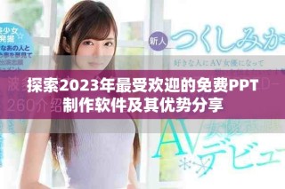 探索2023年最受歡迎的免費(fèi)PPT制作軟件及其優(yōu)勢(shì)分享