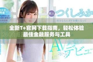 全新T+官網(wǎng)下載指南，輕松體驗(yàn)最佳金融服務(wù)與工具