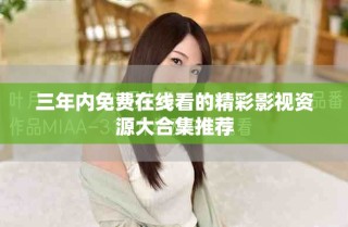 三年內(nèi)免費(fèi)在線看的精彩影視資源大合集推薦