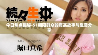 今日熱點(diǎn)揭秘-51朝陽(yáng)群眾的真實(shí)故事與趣聞分享