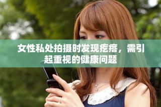 女性私處拍攝時發(fā)現(xiàn)疙瘩，需引起重視的健康問題