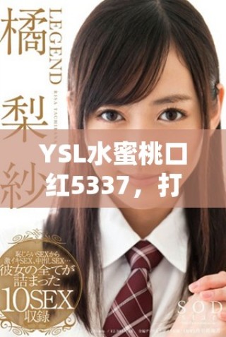YSL水蜜桃口紅5337，打造夢(mèng)幻色彩的完美妝容與魅力