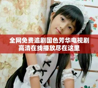 全網(wǎng)免費(fèi)追劇國色芳華電視劇高清在線播放盡在這里