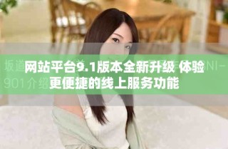 網(wǎng)站平臺9.1版本全新升級 體驗更便捷的線上服務功能