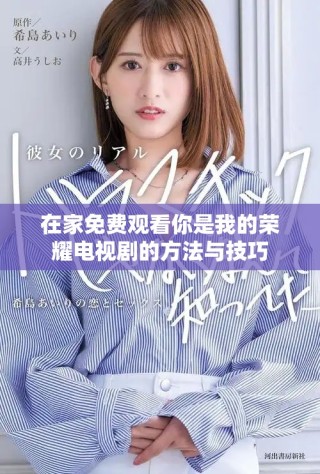 在家免費(fèi)觀(guān)看你是我的榮耀電視劇的方法與技巧