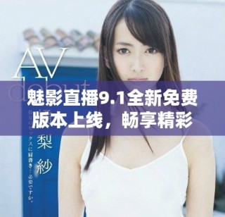 魅影直播9.1全新免費(fèi)版本上線，暢享精彩無限直播體驗(yàn)