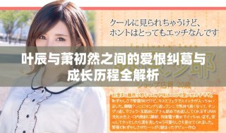 葉辰與蕭初然之間的愛(ài)恨糾葛與成長(zhǎng)歷程全解析