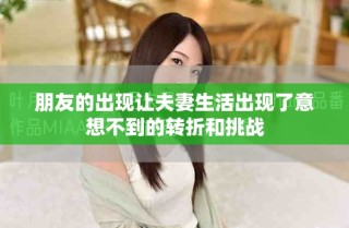 朋友的出現(xiàn)讓夫妻生活出現(xiàn)了意想不到的轉(zhuǎn)折和挑戰(zhàn)
