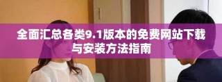 全面匯總各類9.1版本的免費(fèi)網(wǎng)站下載與安裝方法指南