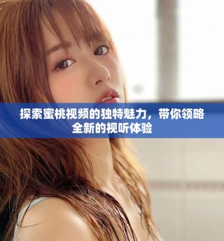 探索蜜桃視頻的獨(dú)特魅力，帶你領(lǐng)略全新的視聽(tīng)體驗(yàn)
