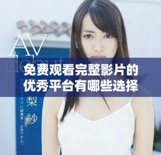 免費(fèi)觀看完整影片的優(yōu)秀平臺有哪些選擇與推薦