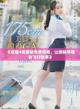 《空姐4完整版免費觀看，讓你暢享精彩飛行故事》