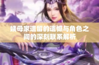 姨母家遺留的遺憾與角色之間的深刻聯(lián)系解析
